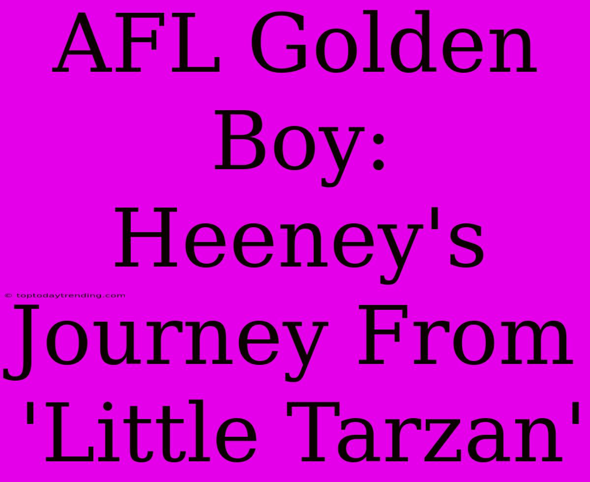 AFL Golden Boy: Heeney's Journey From 'Little Tarzan'