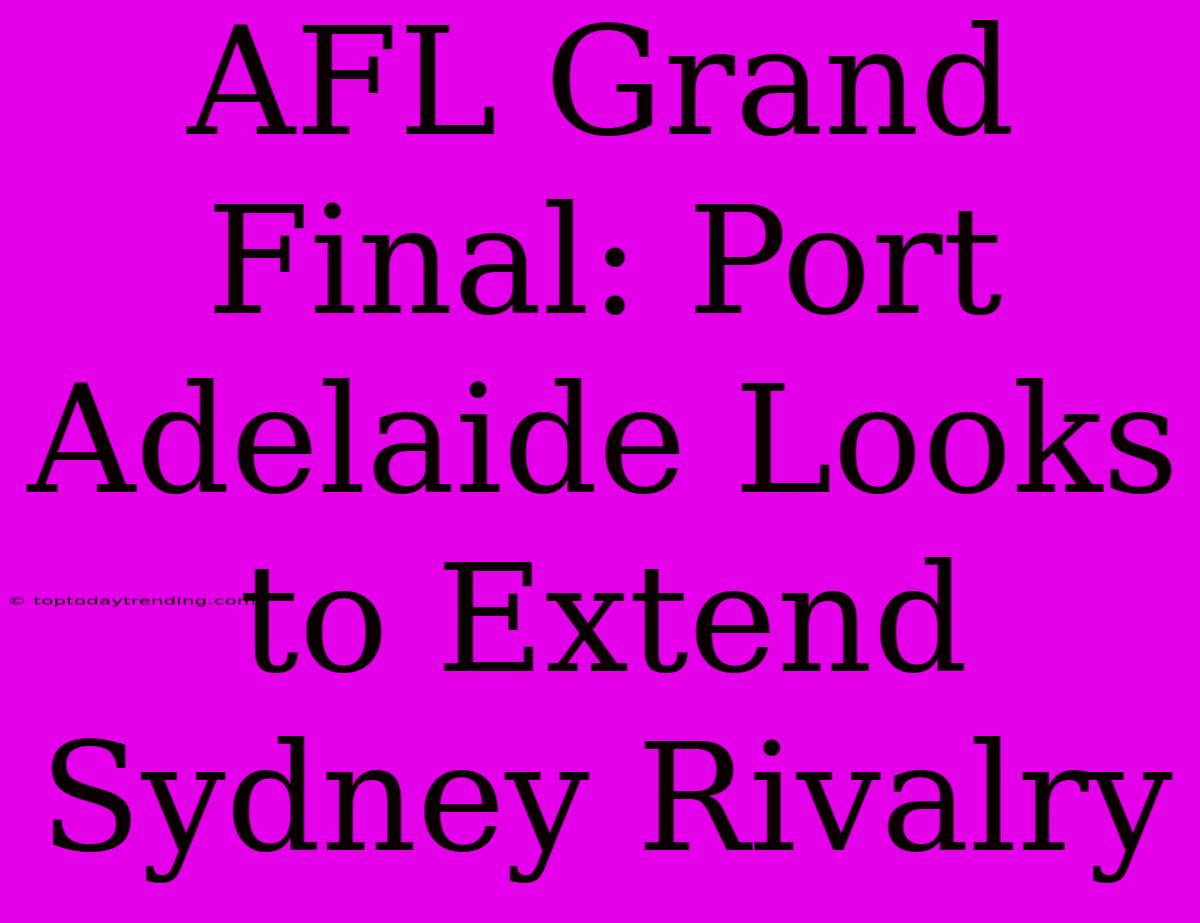 AFL Grand Final: Port Adelaide Looks To Extend Sydney Rivalry