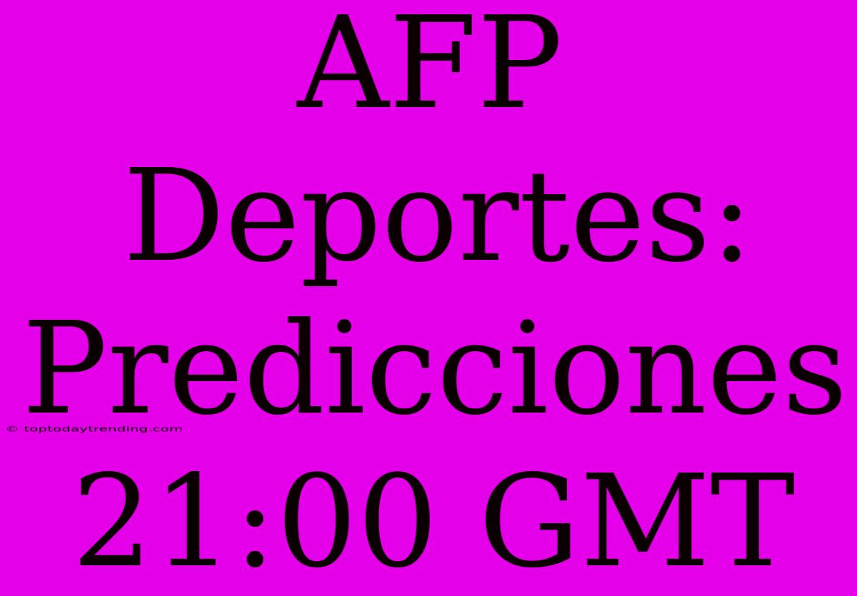 AFP Deportes: Predicciones 21:00 GMT