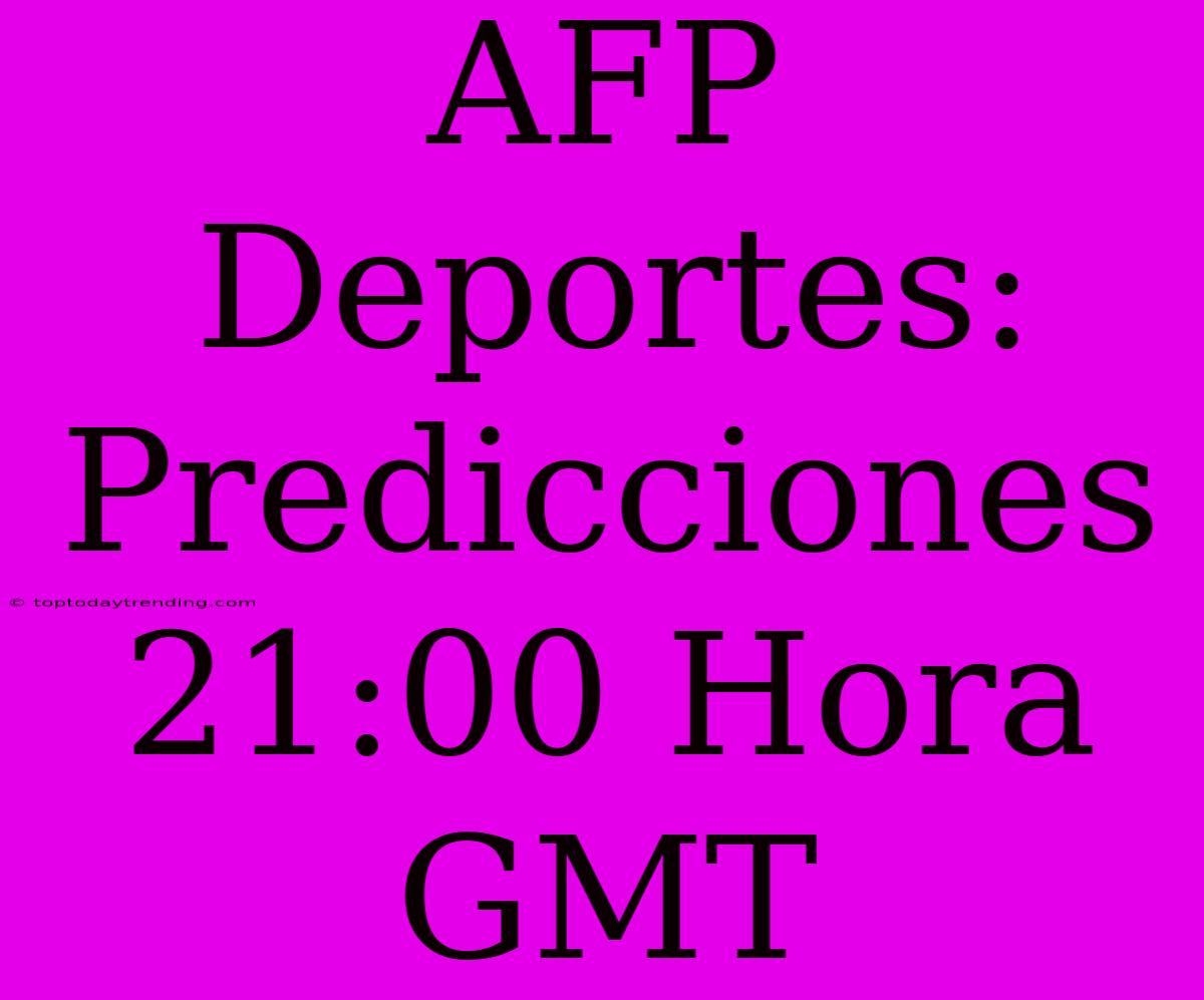 AFP Deportes: Predicciones 21:00 Hora GMT