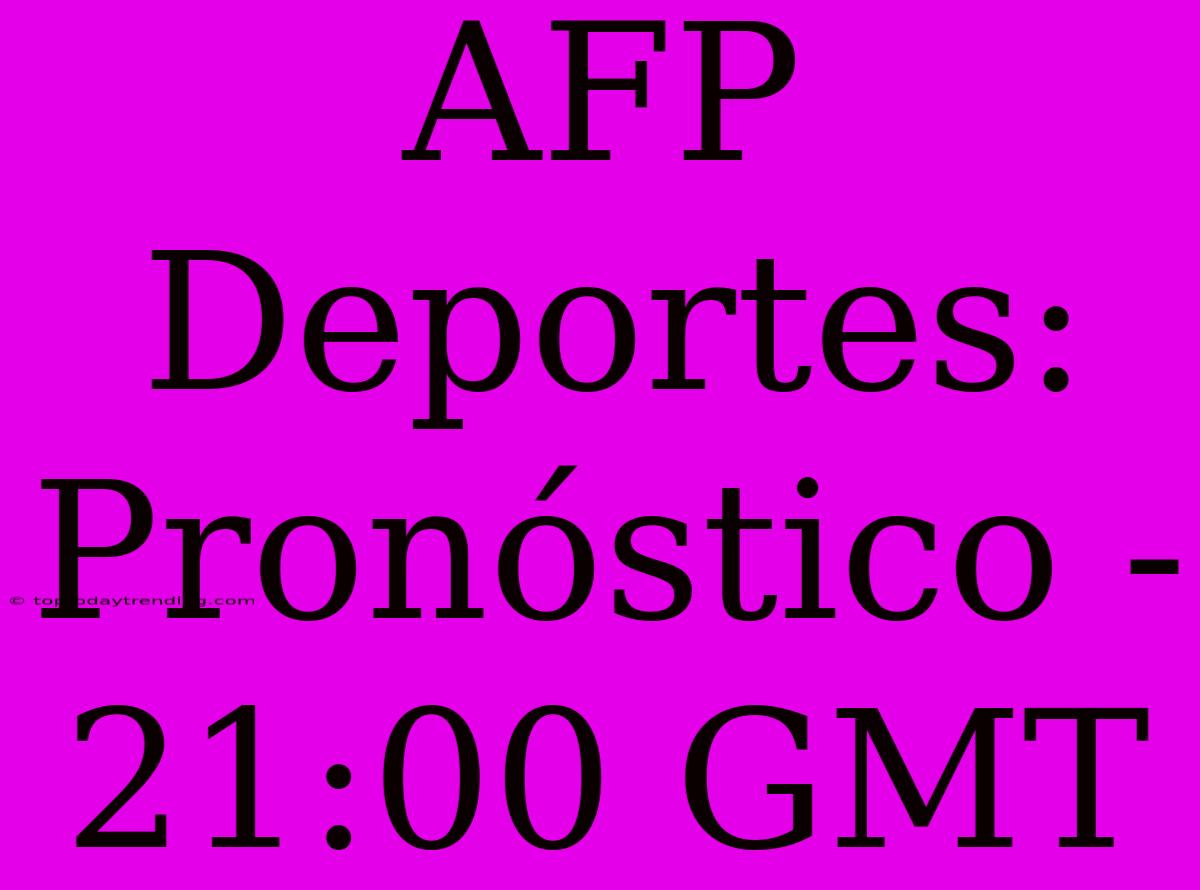 AFP Deportes: Pronóstico - 21:00 GMT