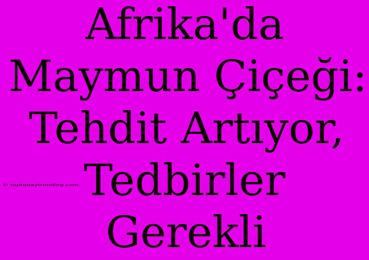 Afrika'da Maymun Çiçeği: Tehdit Artıyor, Tedbirler Gerekli