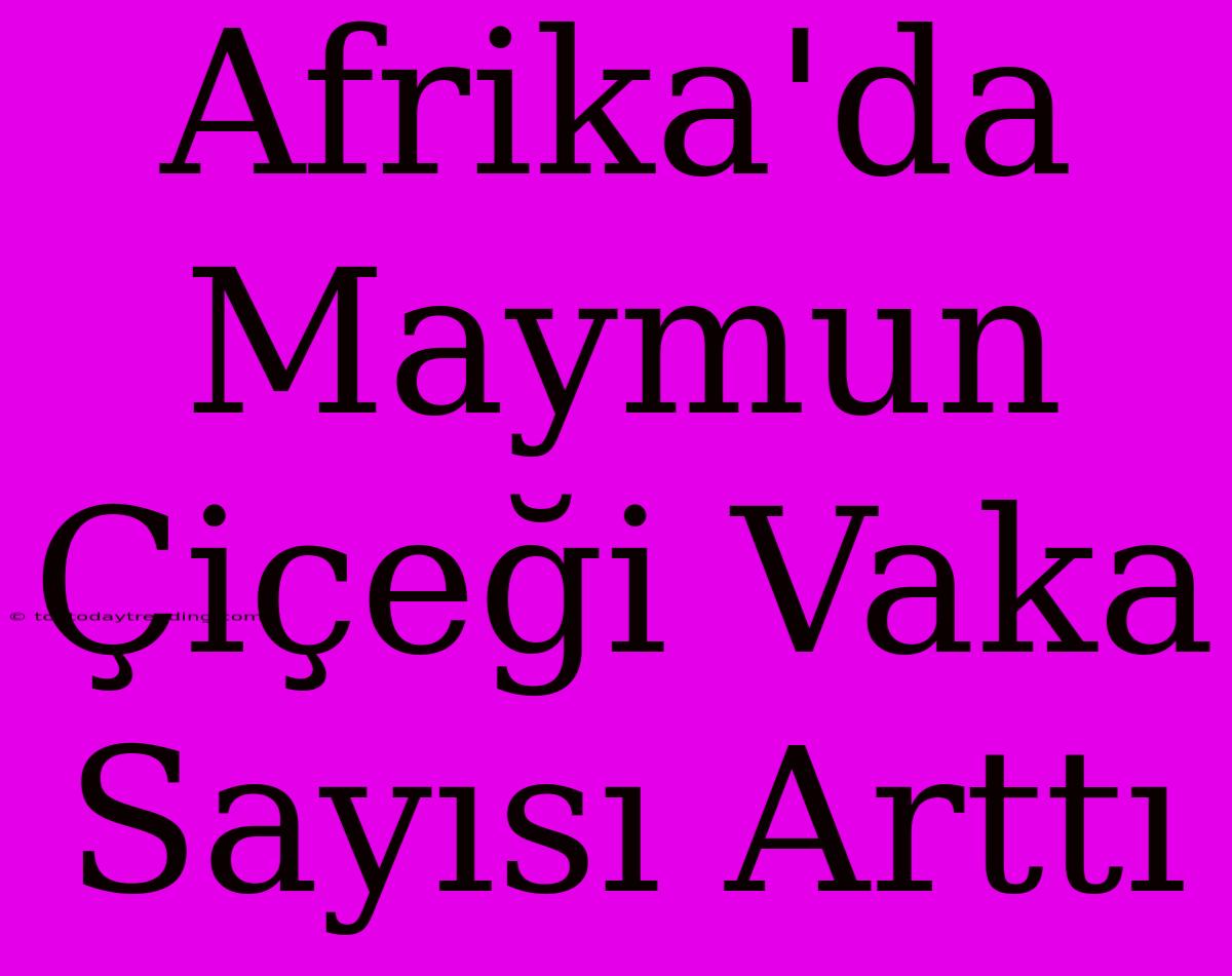 Afrika'da Maymun Çiçeği Vaka Sayısı Arttı