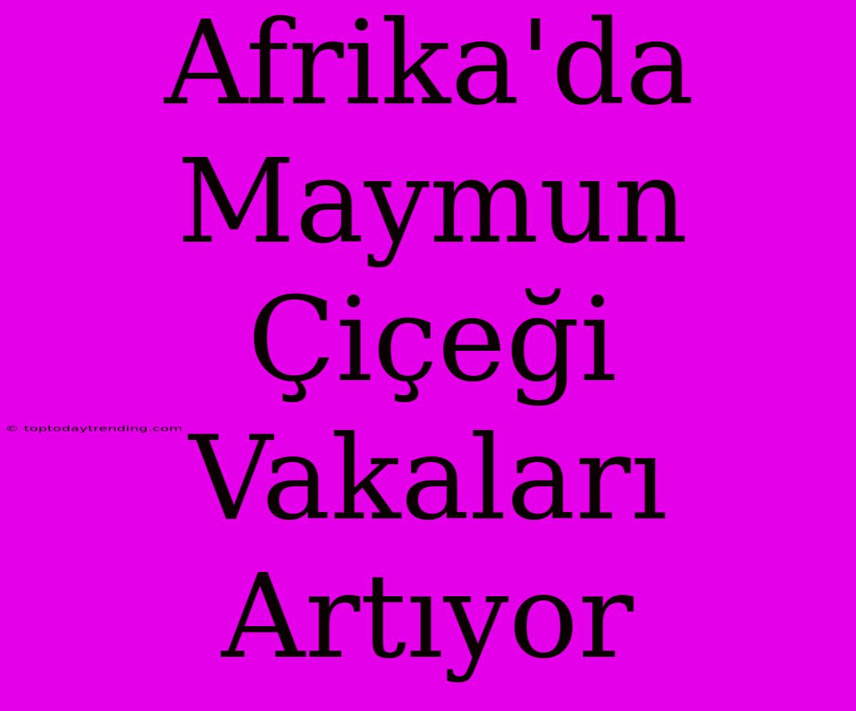 Afrika'da Maymun Çiçeği Vakaları Artıyor