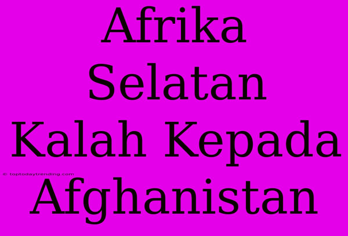 Afrika Selatan Kalah Kepada Afghanistan