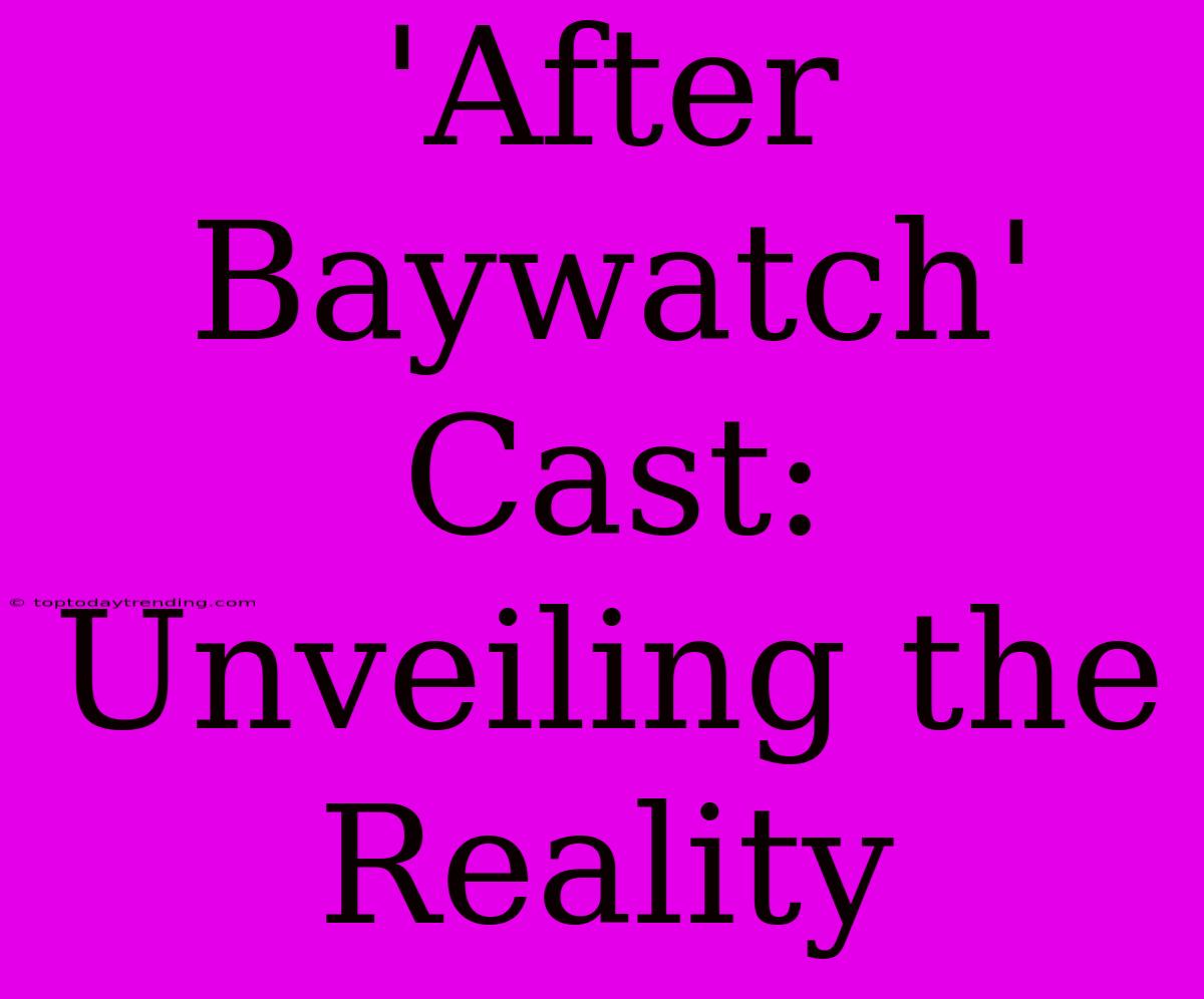 'After Baywatch' Cast:  Unveiling The Reality