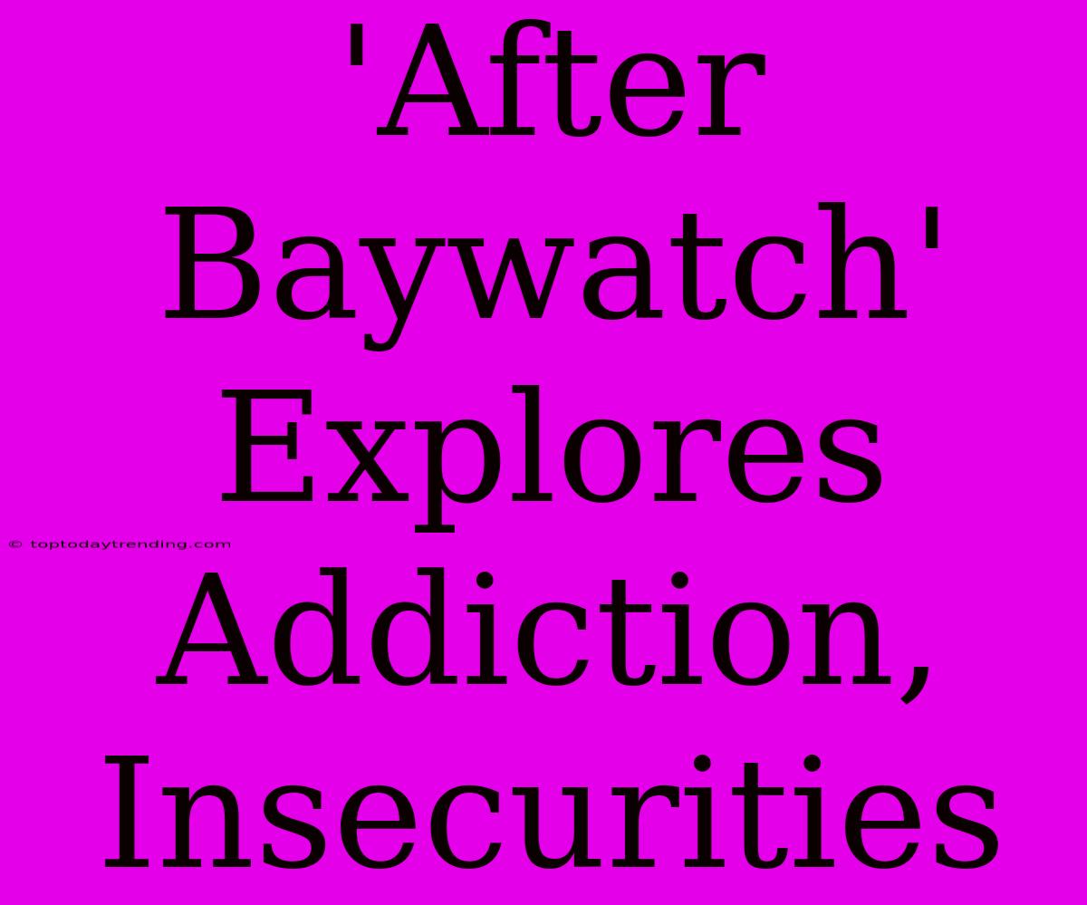 'After Baywatch' Explores Addiction, Insecurities