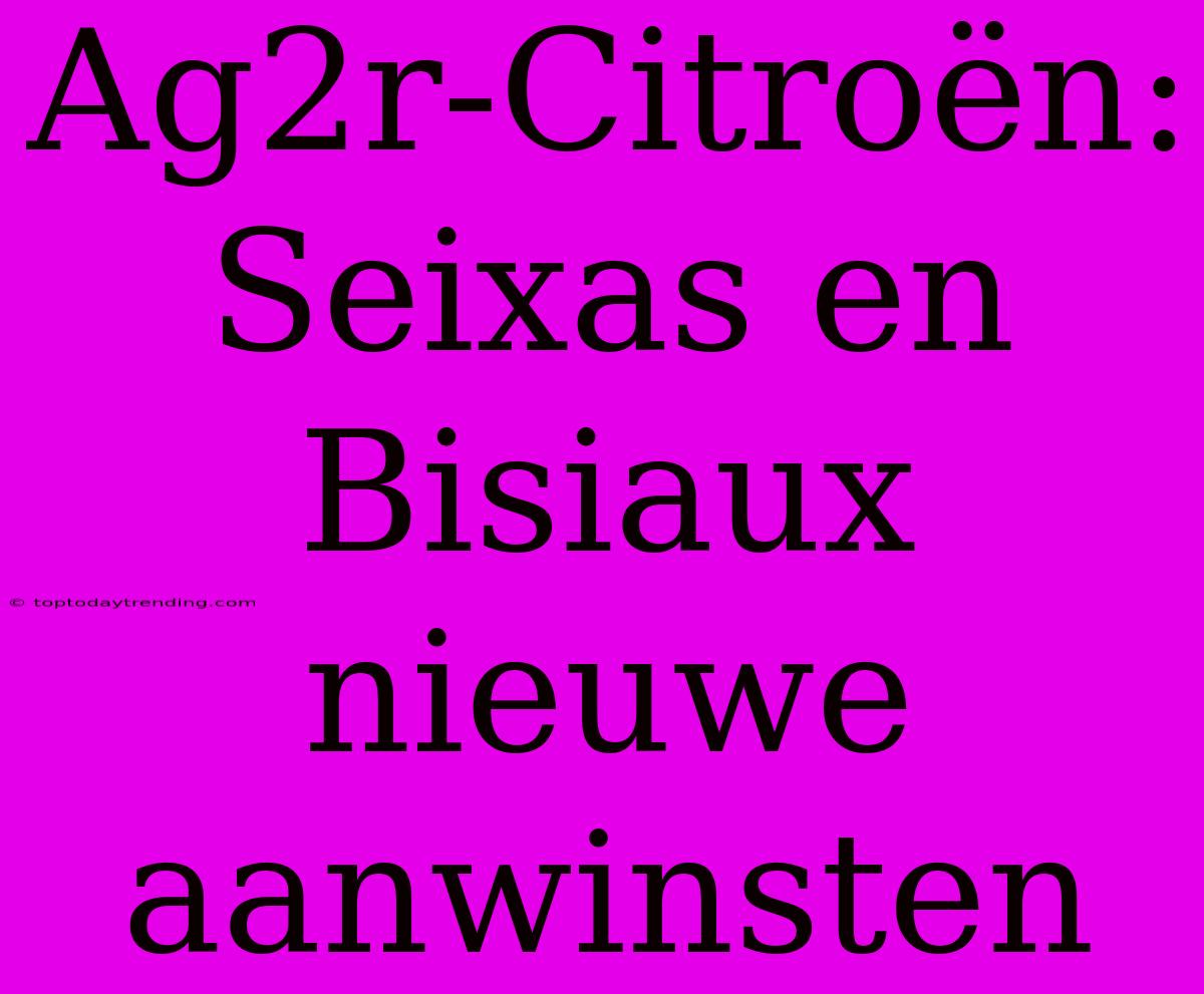 Ag2r-Citroën: Seixas En Bisiaux Nieuwe Aanwinsten