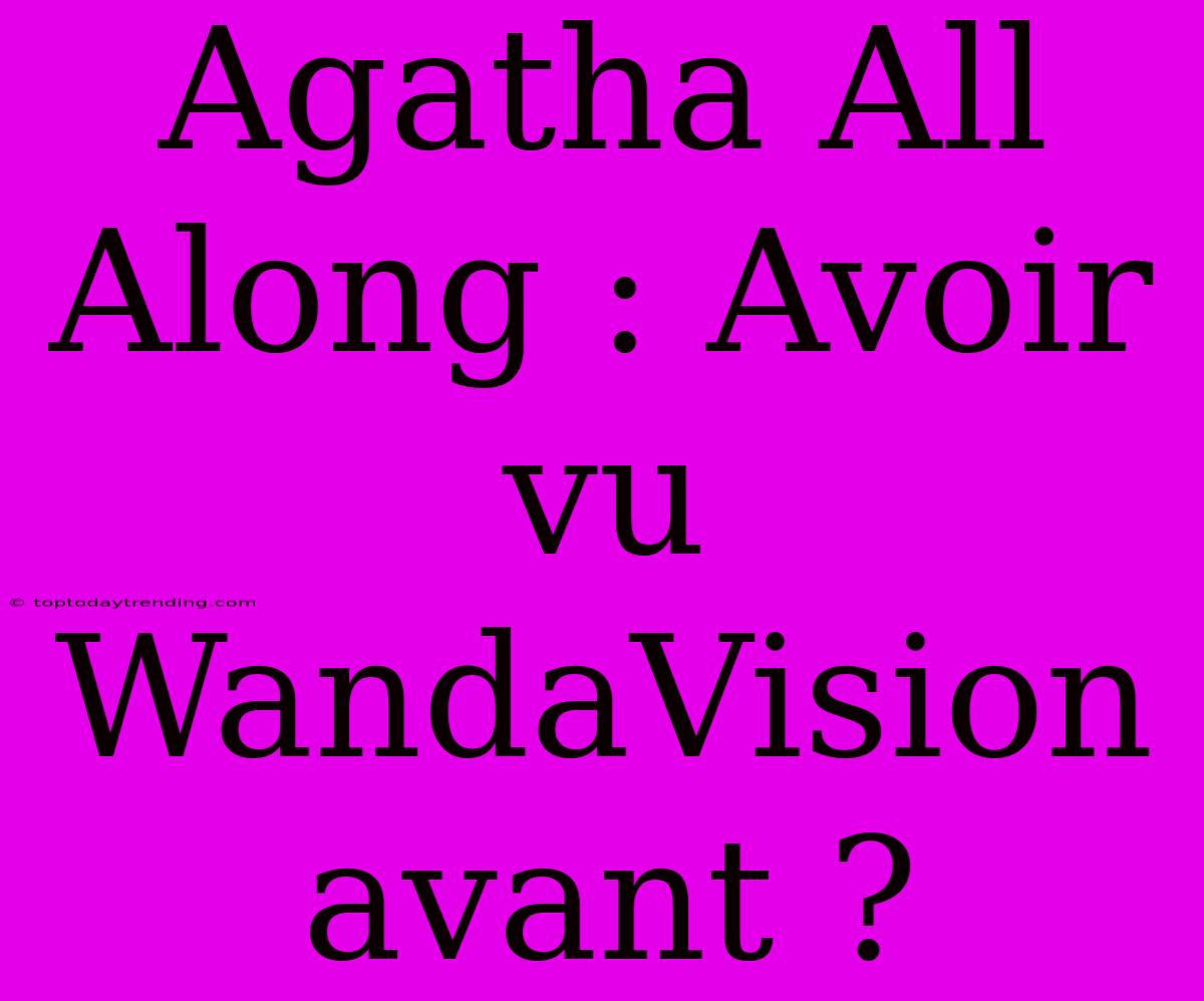 Agatha All Along : Avoir Vu WandaVision Avant ?