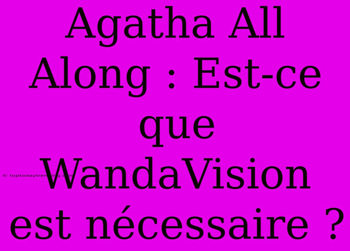 Agatha All Along : Est-ce Que WandaVision Est Nécessaire ?