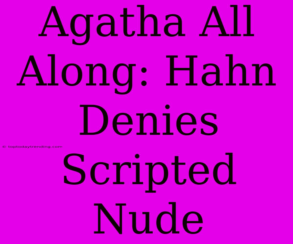 Agatha All Along: Hahn Denies Scripted Nude