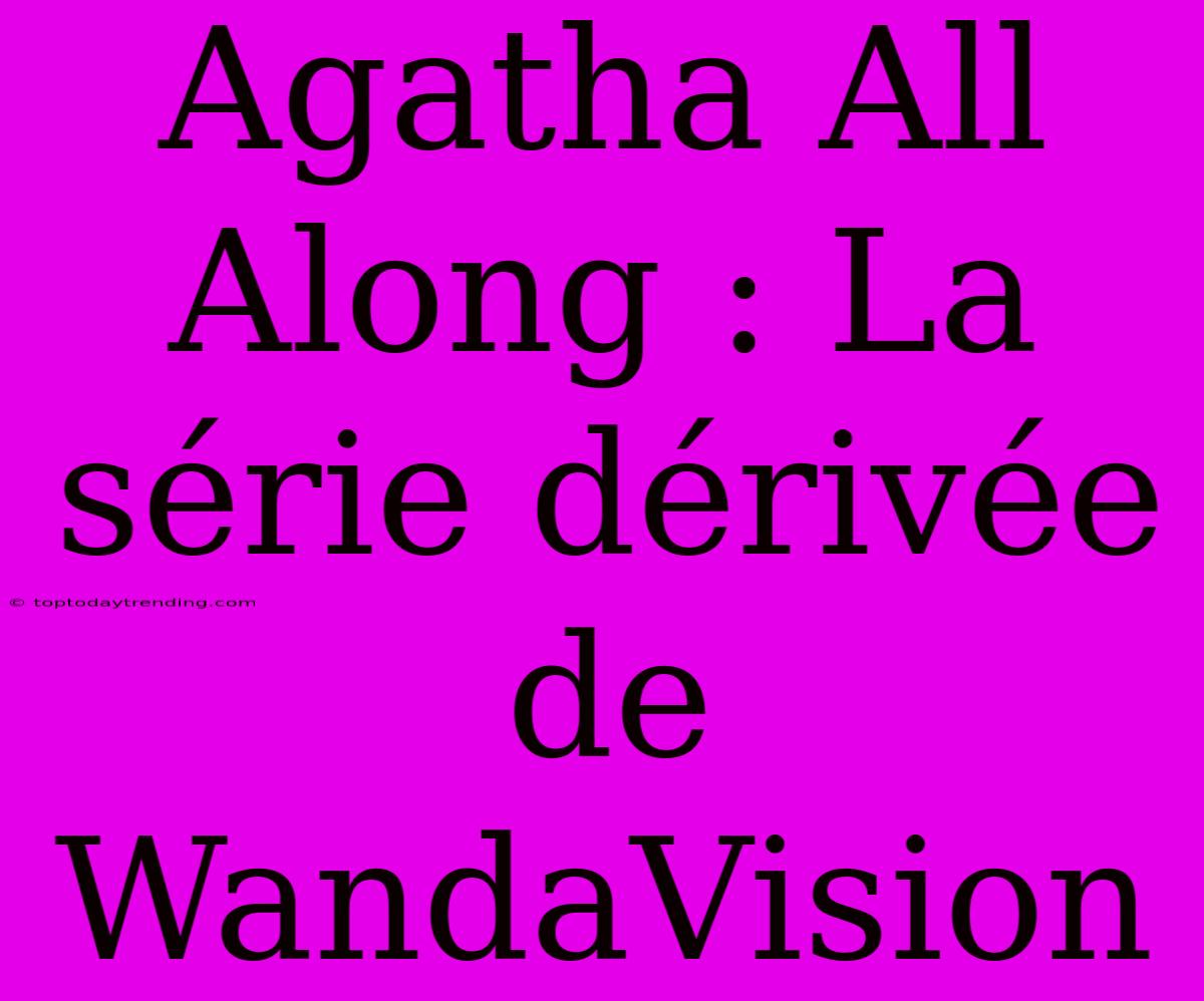 Agatha All Along : La Série Dérivée De WandaVision