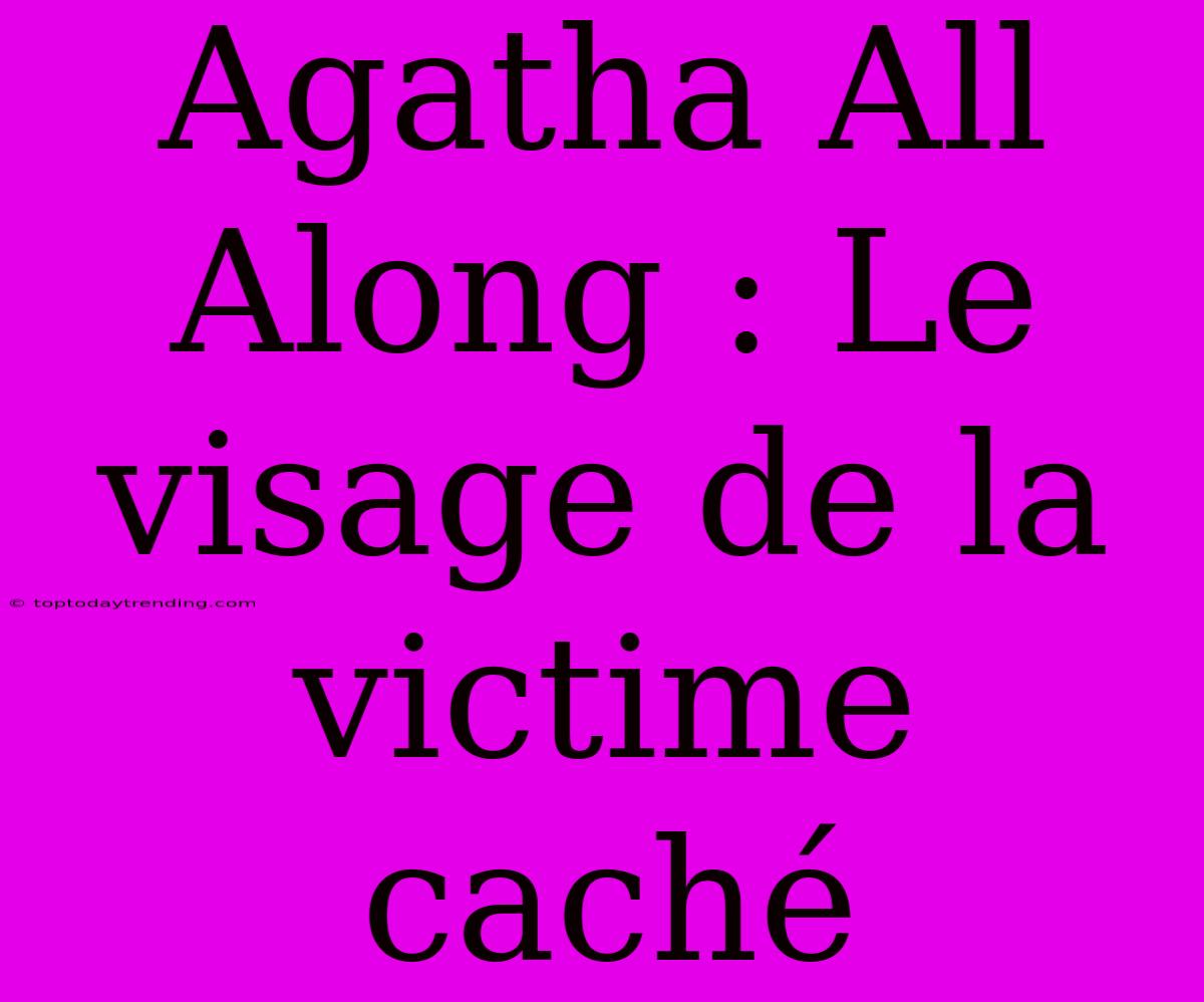 Agatha All Along : Le Visage De La Victime Caché