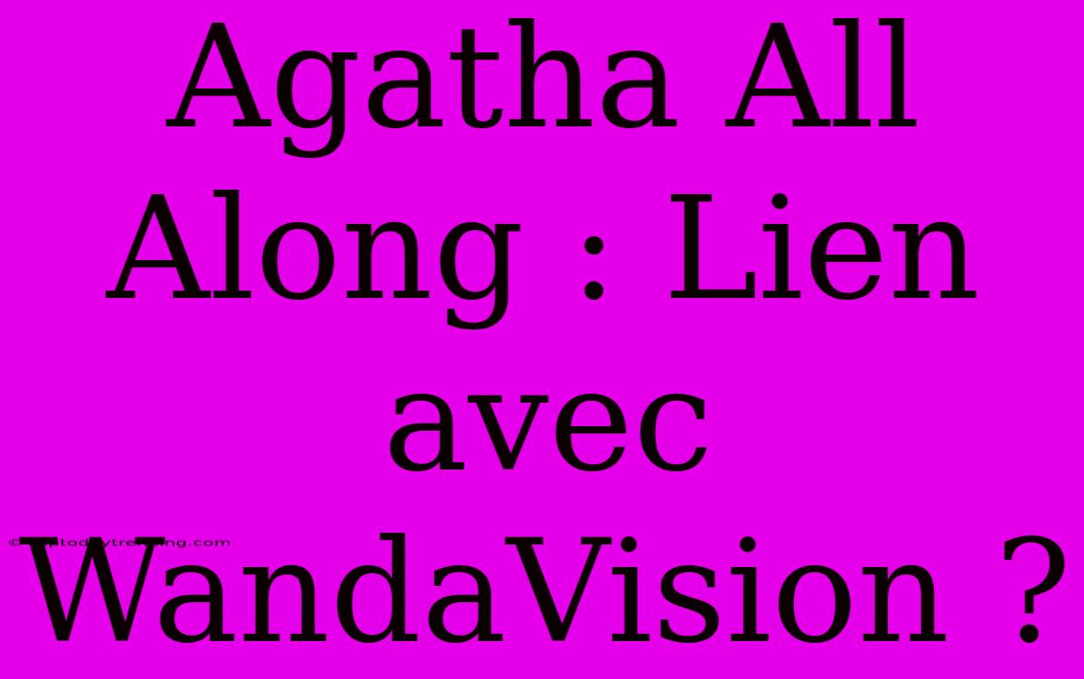 Agatha All Along : Lien Avec WandaVision ?