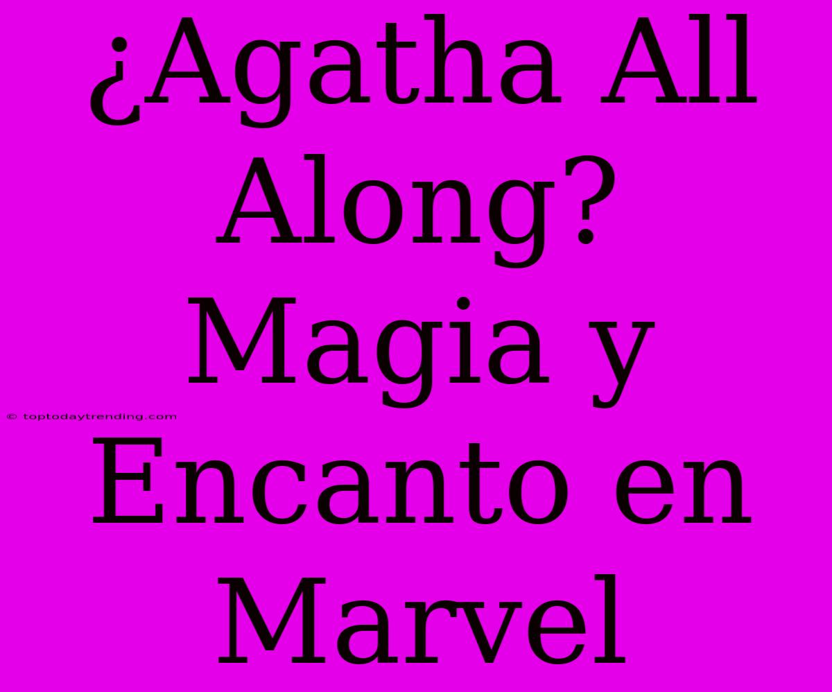 ¿Agatha All Along? Magia Y Encanto En Marvel