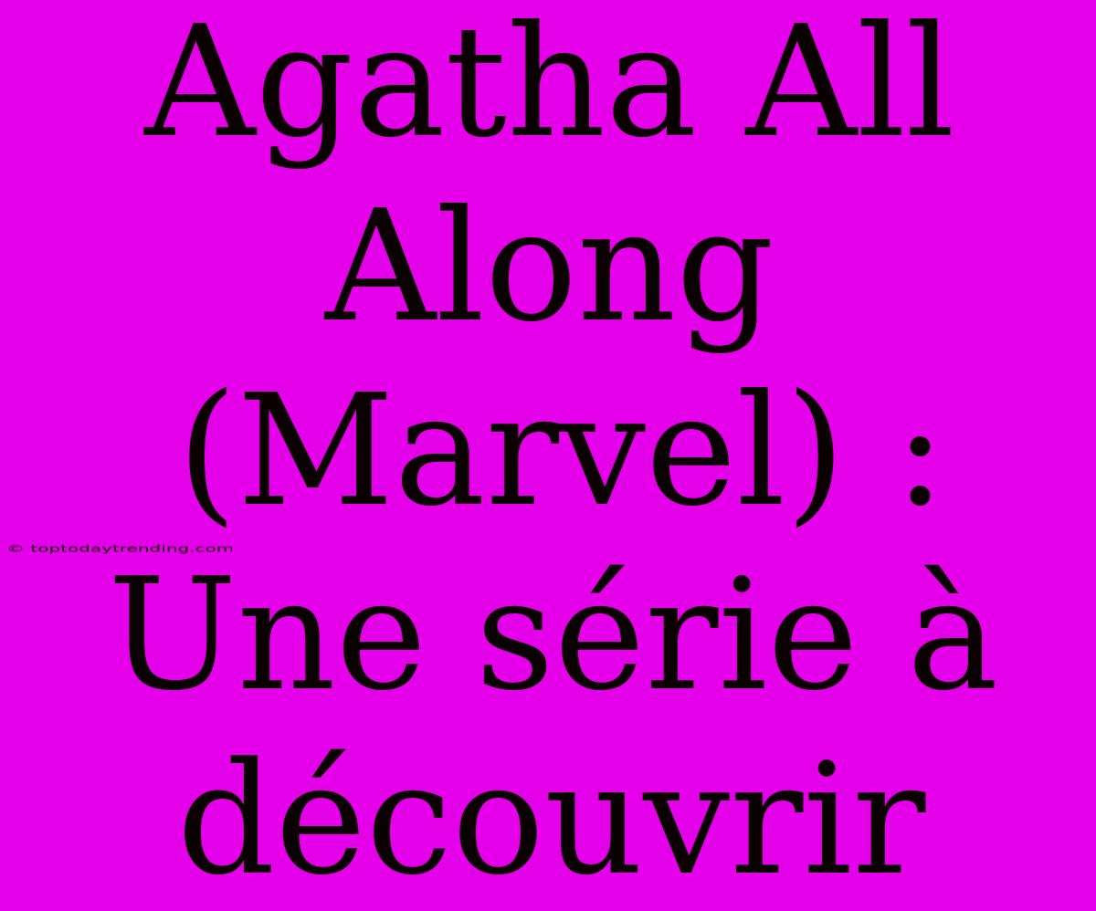 Agatha All Along (Marvel) : Une Série À Découvrir