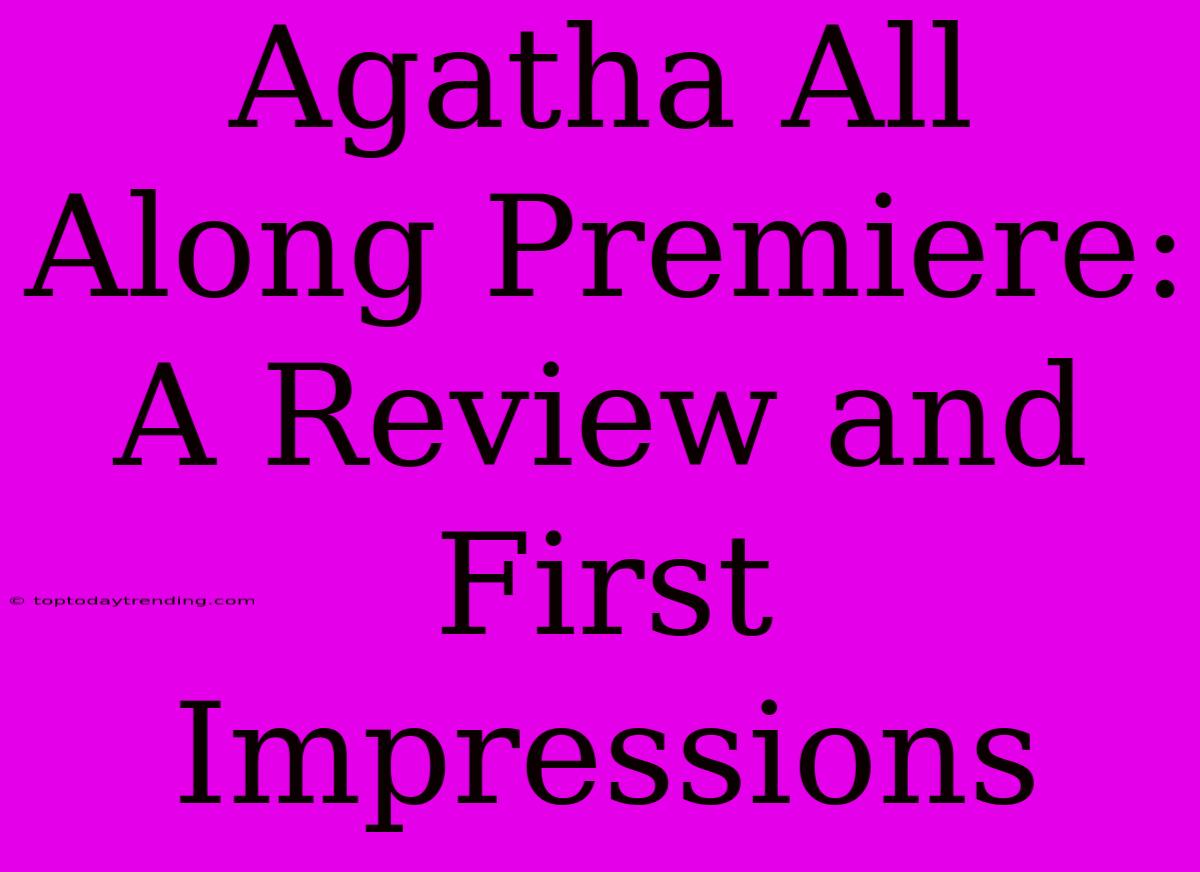 Agatha All Along Premiere: A Review And First Impressions