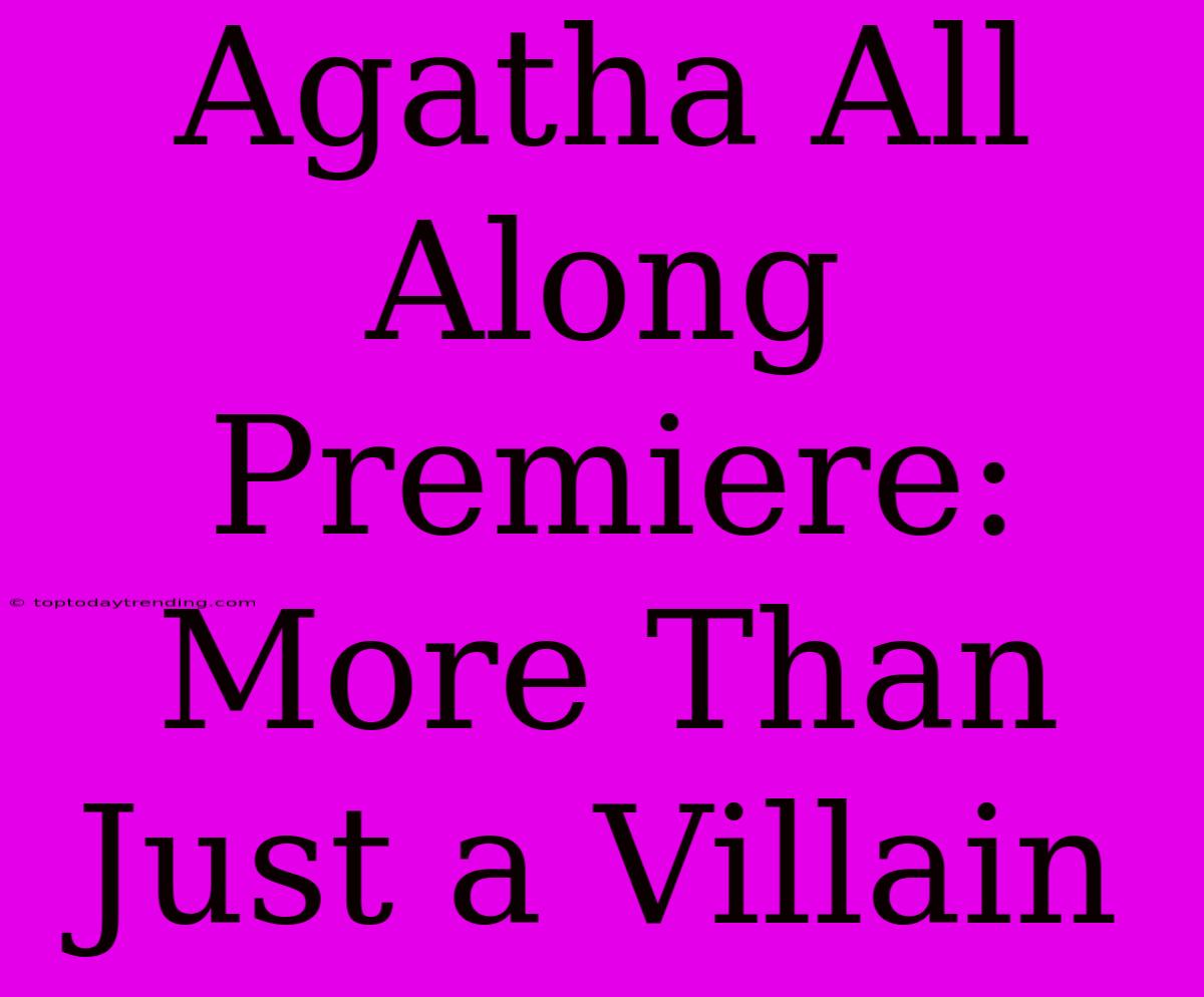 Agatha All Along Premiere:  More Than Just A Villain