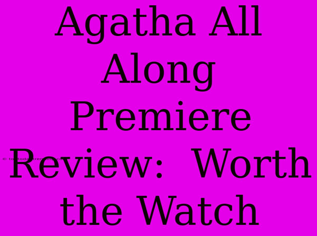 Agatha All Along Premiere Review:  Worth The Watch