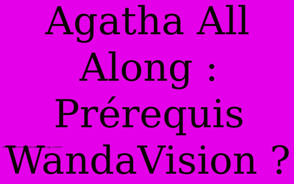 Agatha All Along : Prérequis WandaVision ?