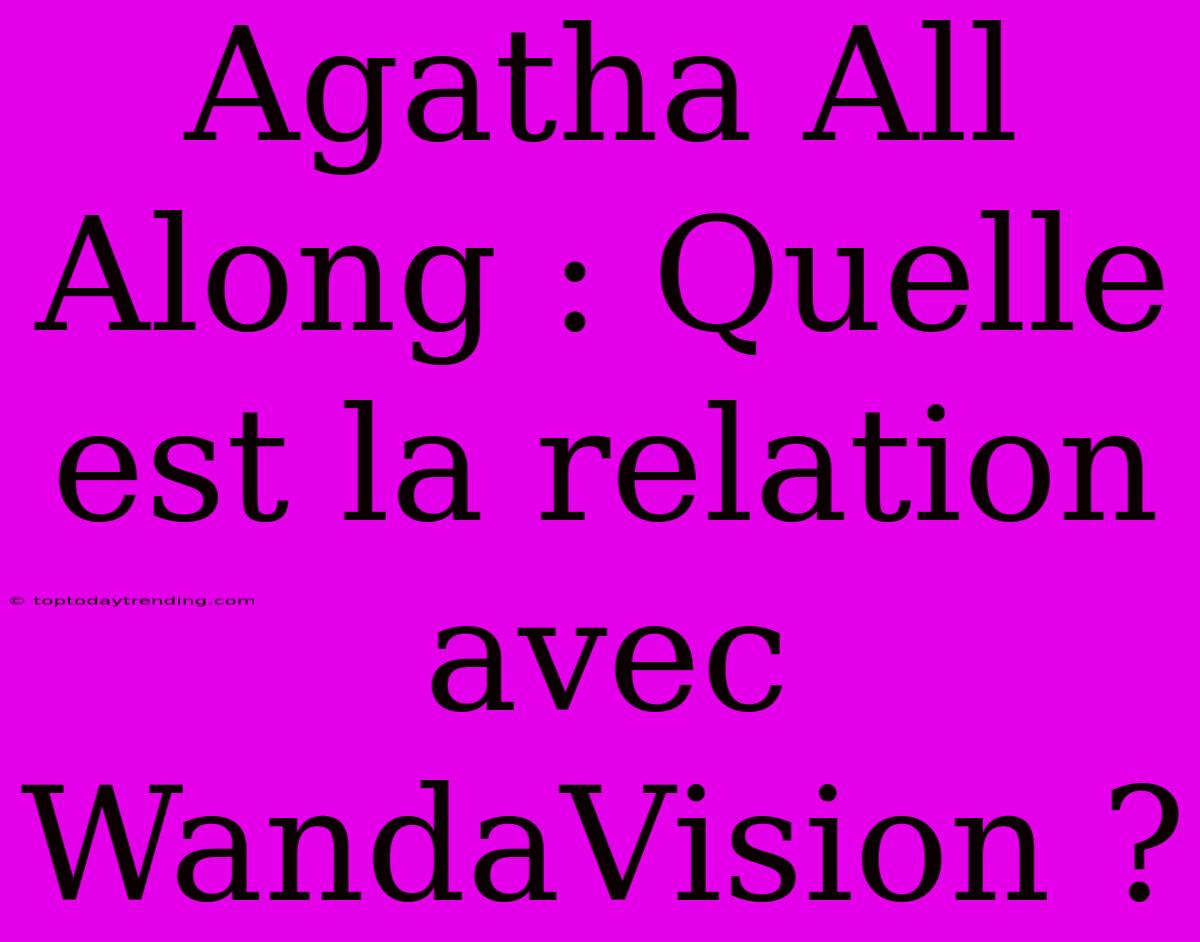 Agatha All Along : Quelle Est La Relation Avec WandaVision ?