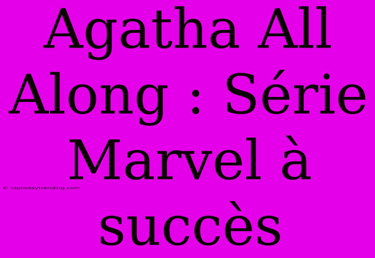 Agatha All Along : Série Marvel À Succès