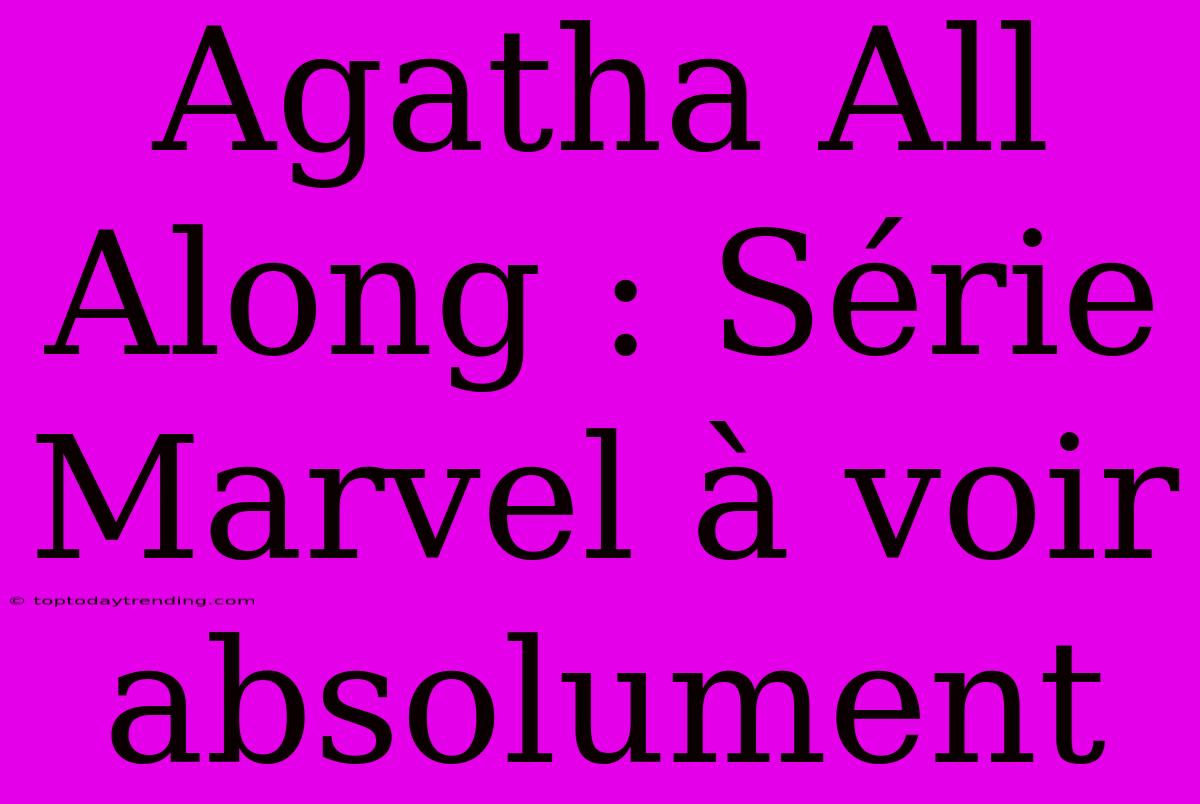 Agatha All Along : Série Marvel À Voir Absolument