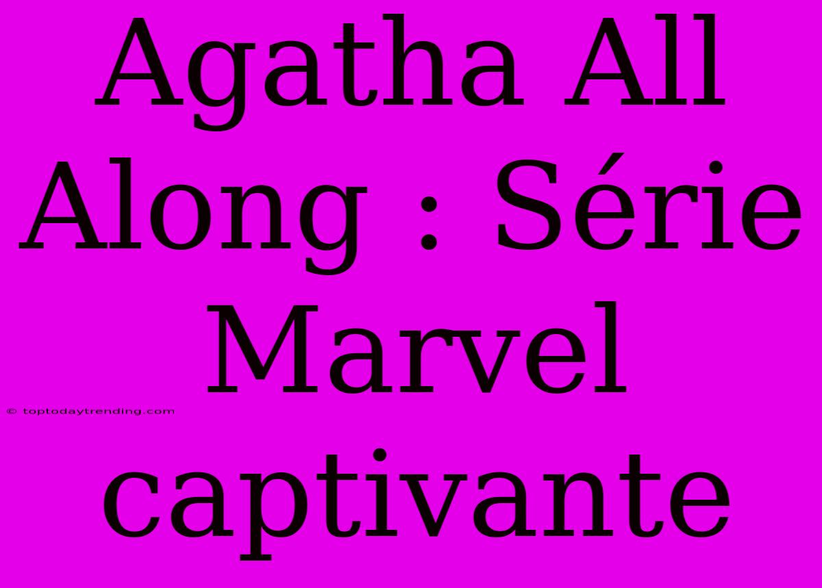 Agatha All Along : Série Marvel Captivante