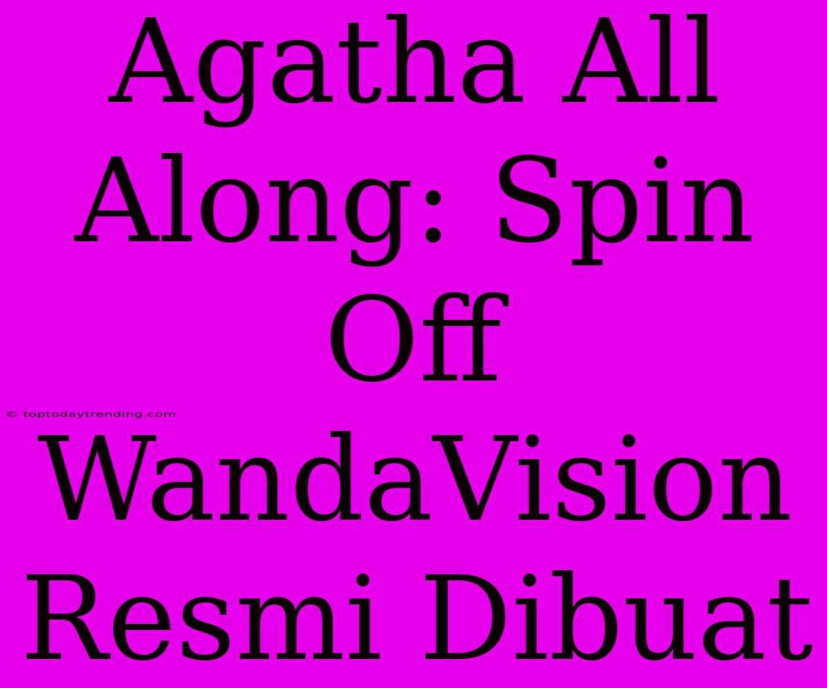 Agatha All Along: Spin Off WandaVision Resmi Dibuat