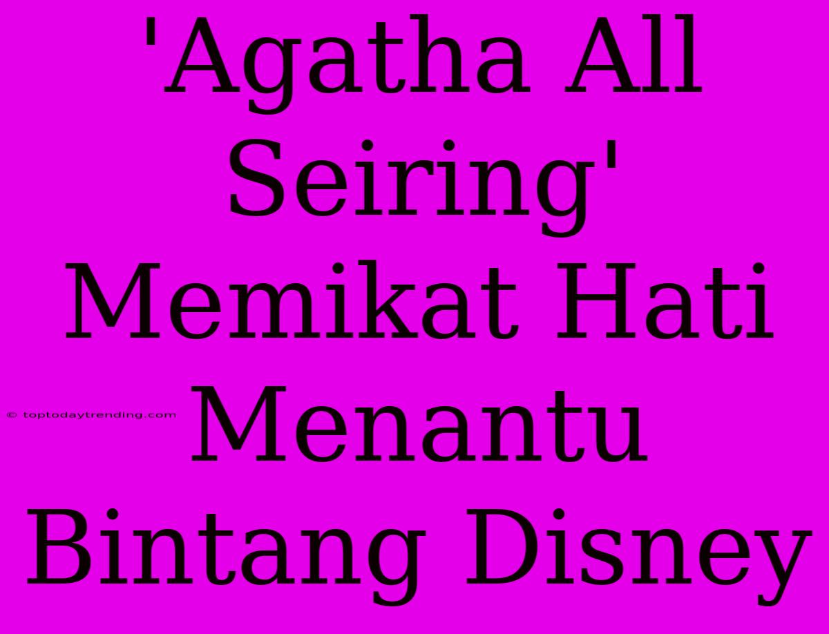 'Agatha All Seiring' Memikat Hati Menantu Bintang Disney