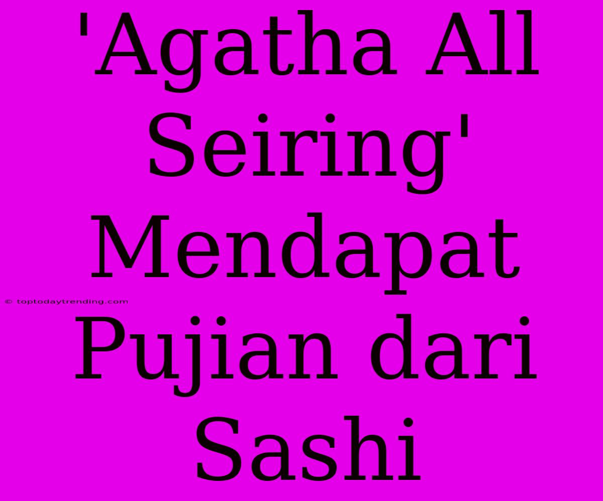 'Agatha All Seiring' Mendapat Pujian Dari Sashi