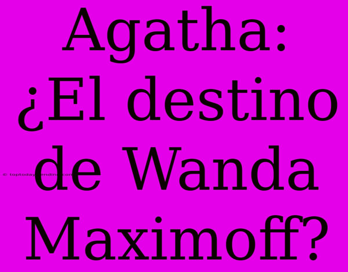 Agatha: ¿El Destino De Wanda Maximoff?