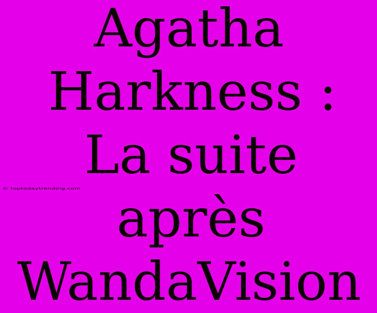 Agatha Harkness : La Suite Après WandaVision