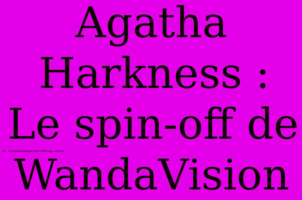 Agatha Harkness : Le Spin-off De WandaVision