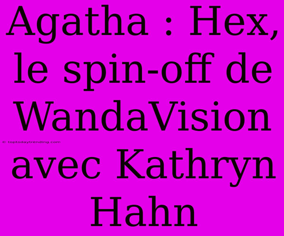 Agatha : Hex, Le Spin-off De WandaVision Avec Kathryn Hahn