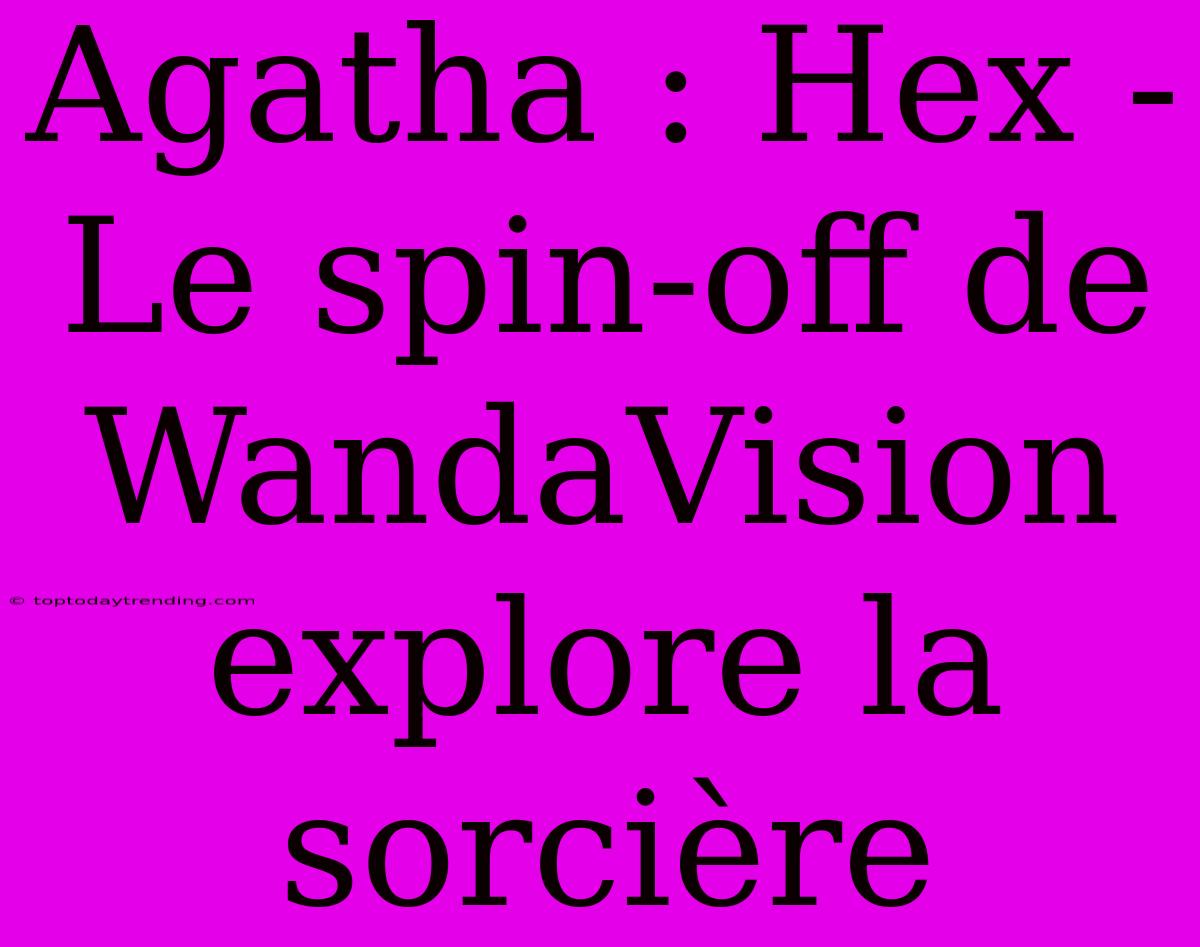 Agatha : Hex - Le Spin-off De WandaVision Explore La Sorcière