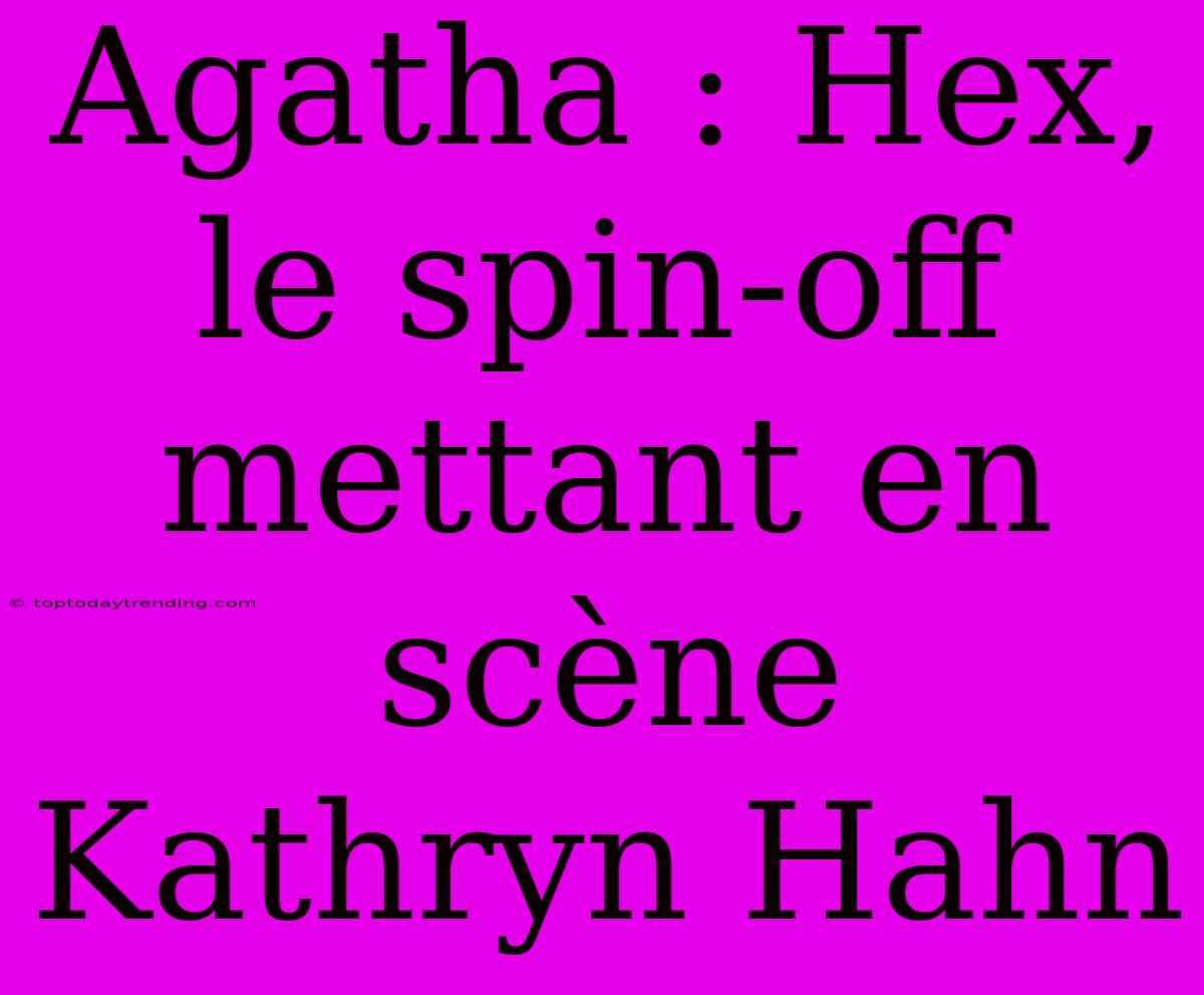 Agatha : Hex, Le Spin-off Mettant En Scène Kathryn Hahn