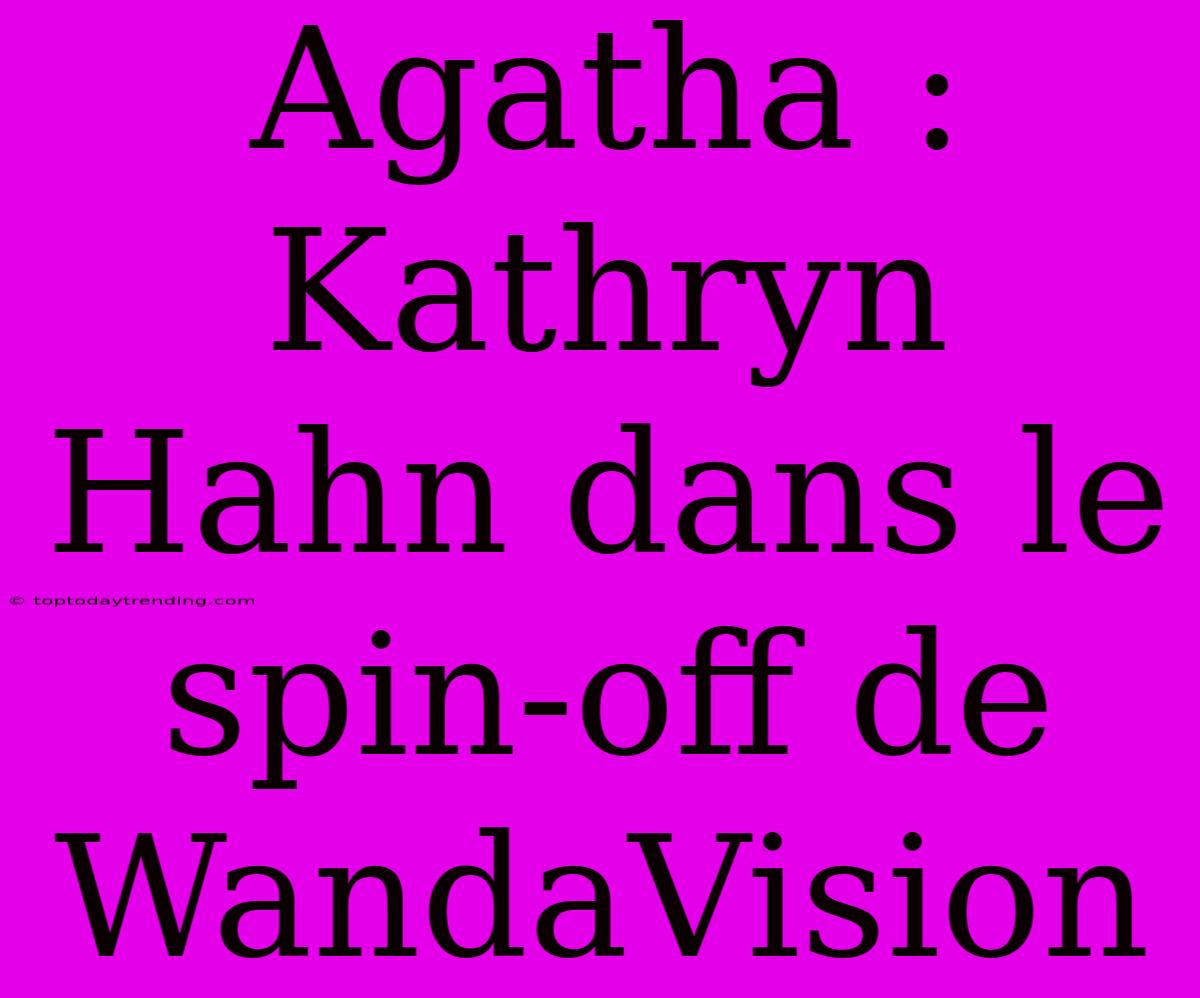 Agatha : Kathryn Hahn Dans Le Spin-off De WandaVision