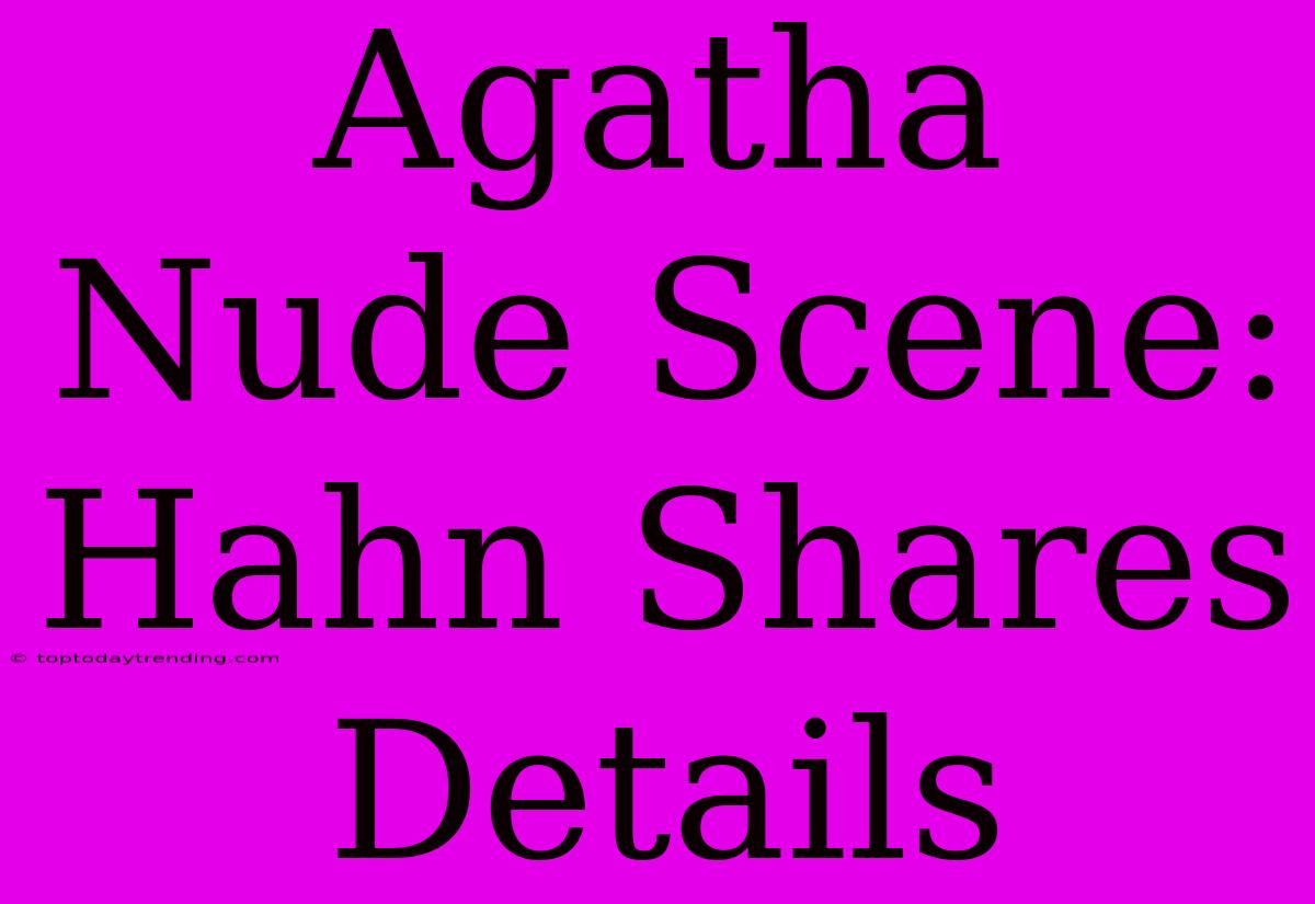 Agatha Nude Scene:  Hahn Shares Details