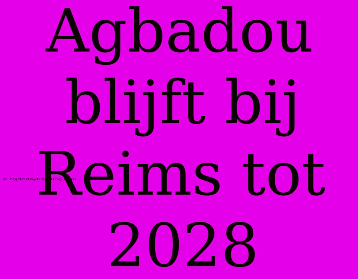 Agbadou Blijft Bij Reims Tot 2028