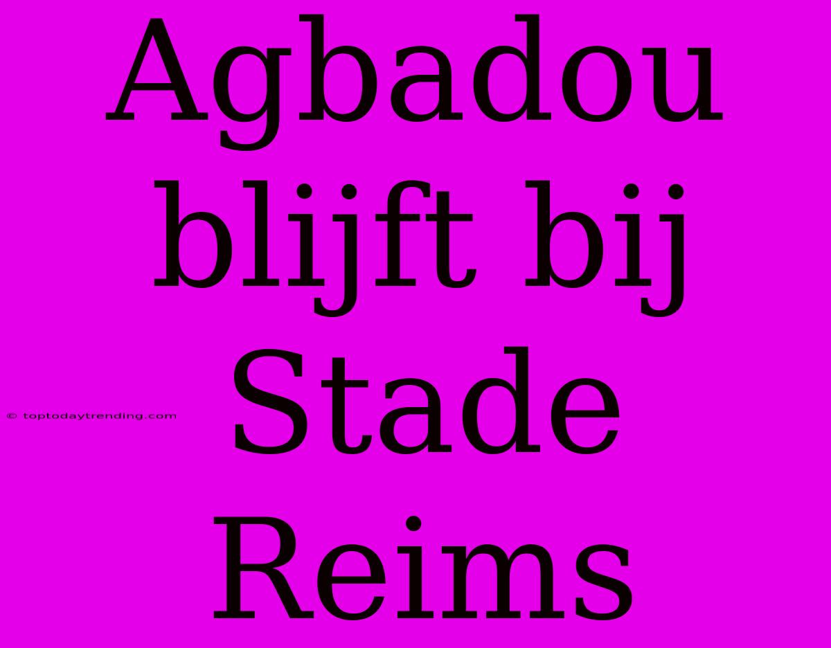 Agbadou Blijft Bij Stade Reims