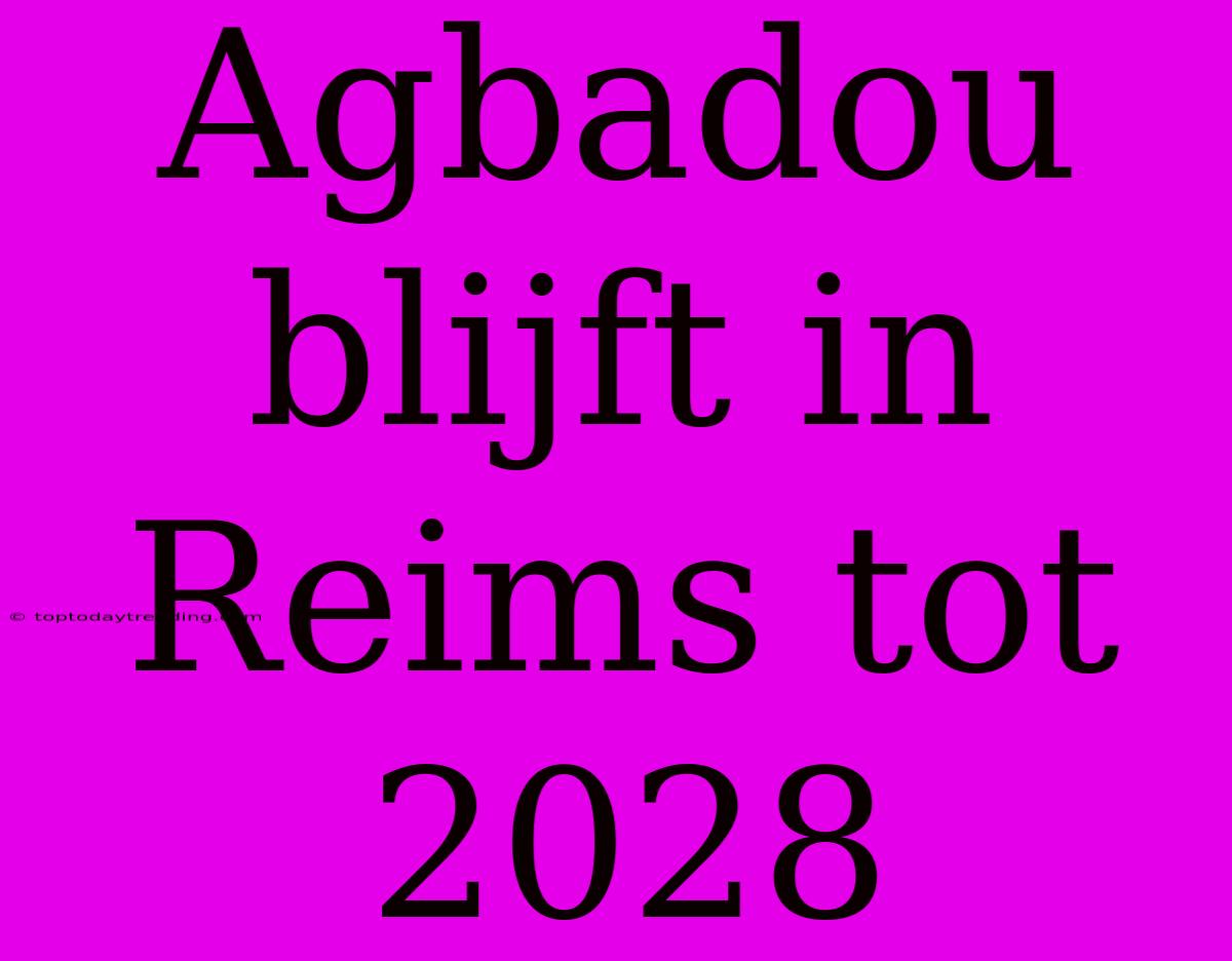 Agbadou Blijft In Reims Tot 2028