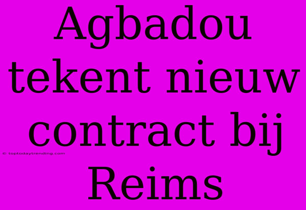 Agbadou Tekent Nieuw Contract Bij Reims