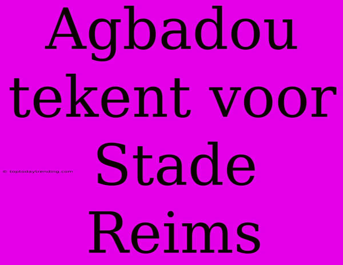 Agbadou Tekent Voor Stade Reims