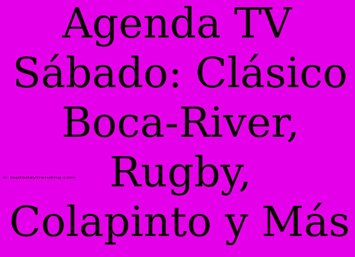 Agenda TV Sábado: Clásico Boca-River, Rugby, Colapinto Y Más