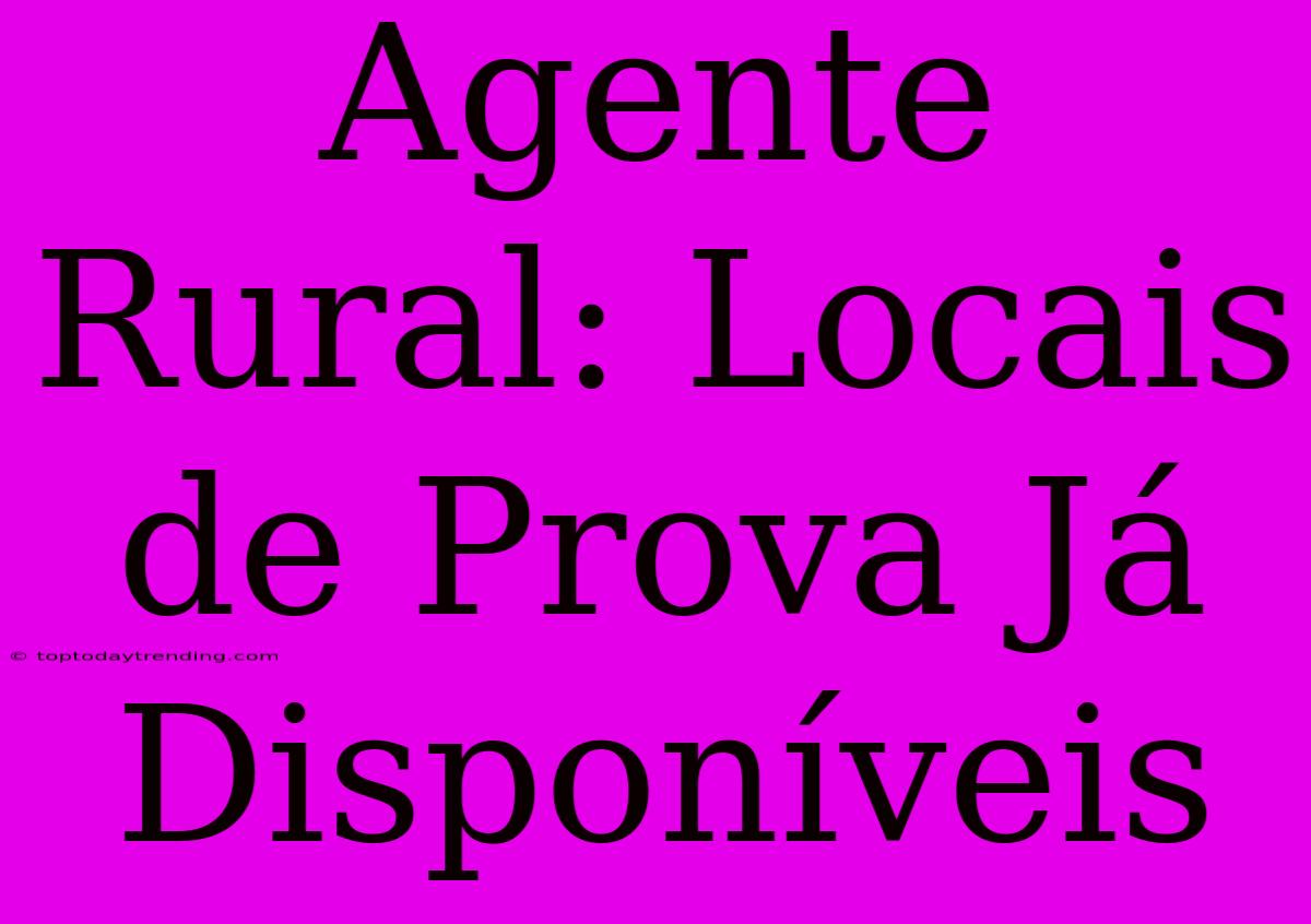 Agente Rural: Locais De Prova Já Disponíveis