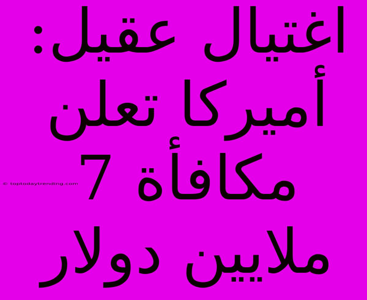 اغتيال عقيل: أميركا تعلن مكافأة 7 ملايين دولار