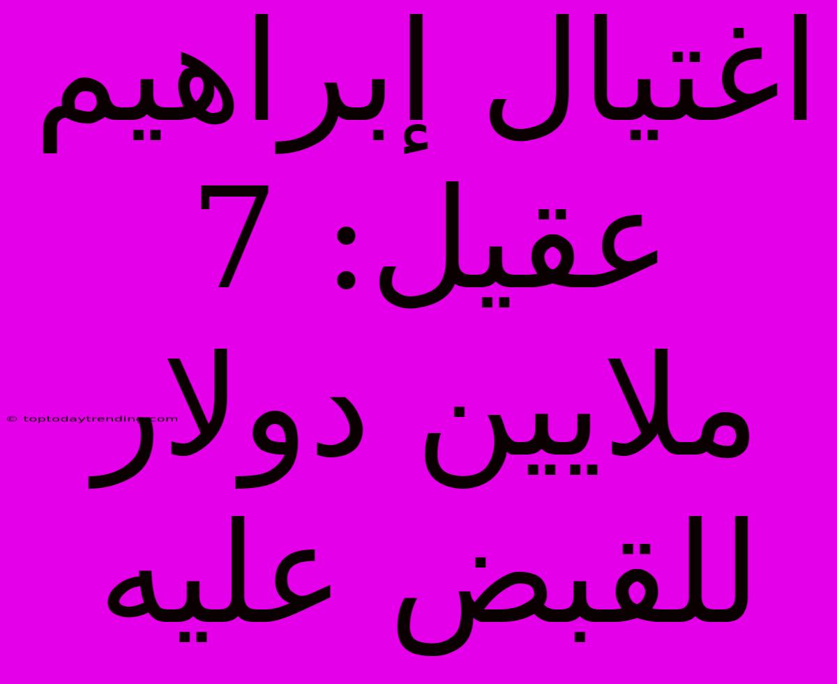 اغتيال إبراهيم عقيل: 7 ملايين دولار للقبض عليه