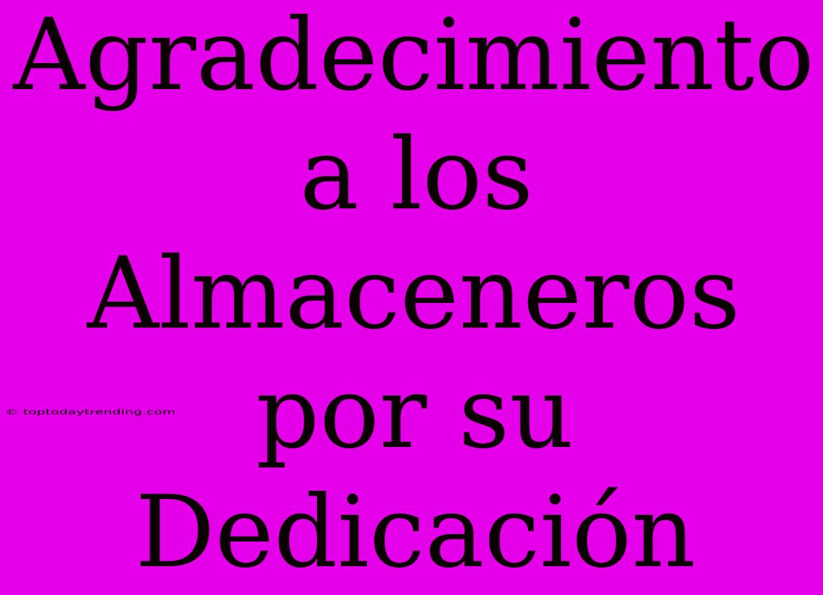 Agradecimiento A Los Almaceneros Por Su Dedicación