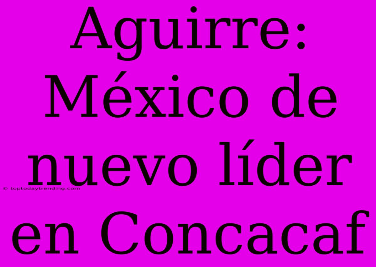 Aguirre: México De Nuevo Líder En Concacaf